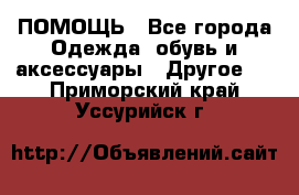 ПОМОЩЬ - Все города Одежда, обувь и аксессуары » Другое   . Приморский край,Уссурийск г.